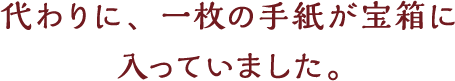 代わりに、一枚の手紙が宝箱に入っていました。
